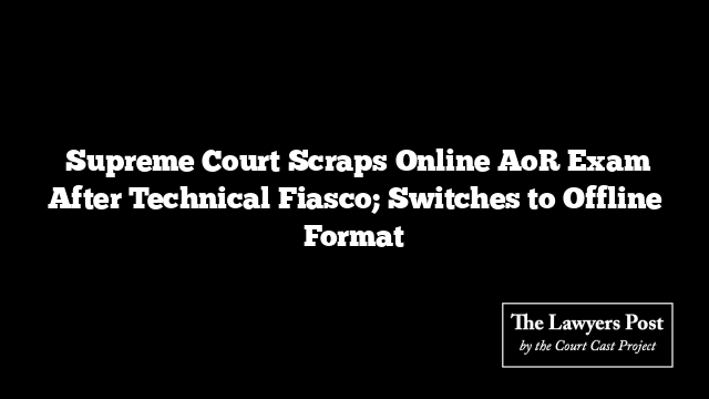  Supreme Court Scraps Online AoR Exam After Technical Fiasco; Switches to Offline Format